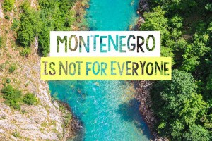 Montenegro is not for everyone